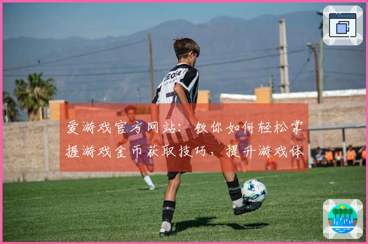 爱游戏官方网站：教你如何轻松掌握游戏金币获取技巧，提升游戏体验！