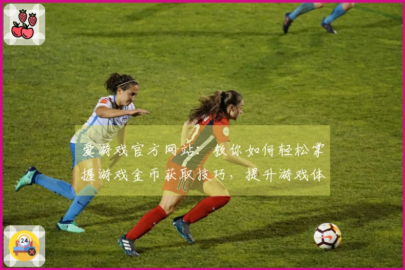 爱游戏官方网站：教你如何轻松掌握游戏金币获取技巧，提升游戏体验！