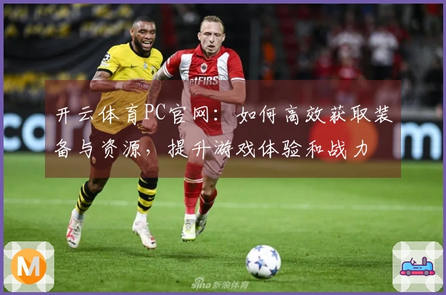 开云体育PC官网：如何高效获取装备与资源，提升游戏体验和战力