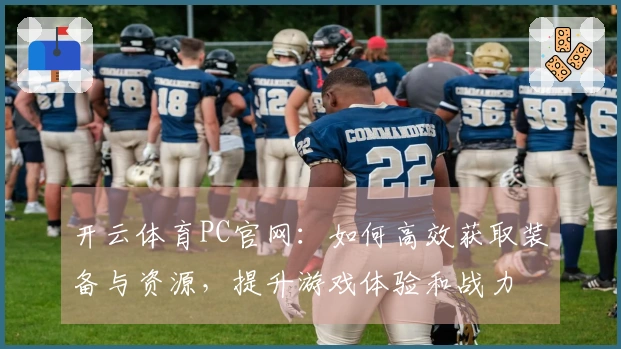 开云体育PC官网：如何高效获取装备与资源，提升游戏体验和战力