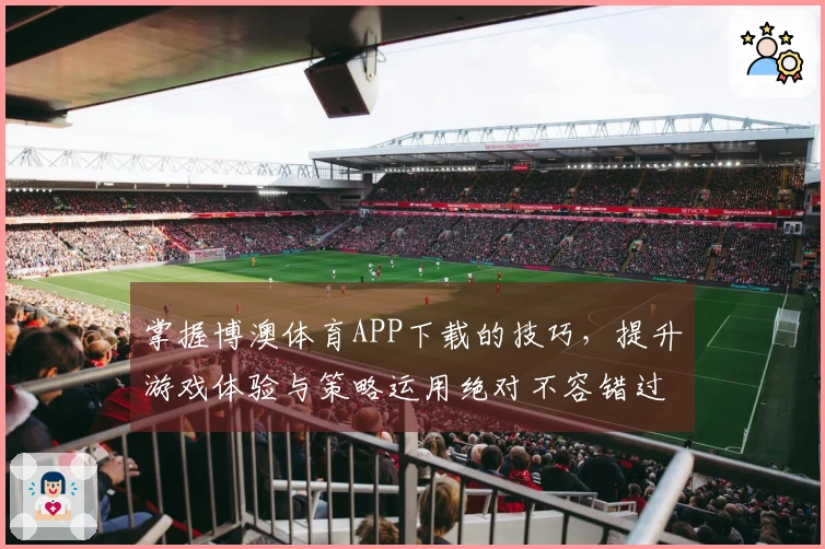 掌握博澳体育APP下载的技巧，提升游戏体验与策略运用绝对不容错过